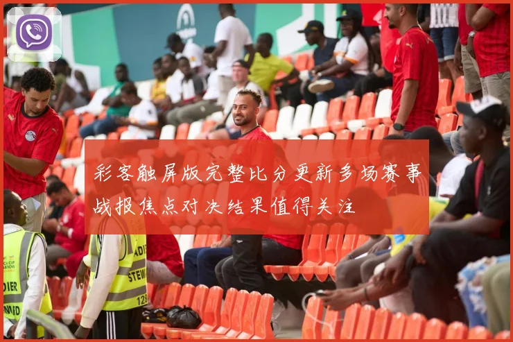 彩客触屏版完整比分更新多场赛事战报焦点对决结果值得关注
