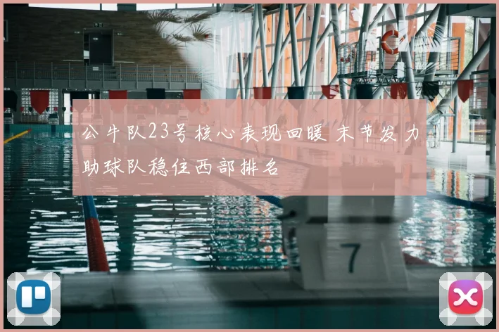 公牛队23号核心表现回暖 末节发力助球队稳住西部排名