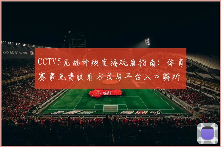 CCTV5无插件线直播观看指南：体育赛事免费收看方式与平台入口解析