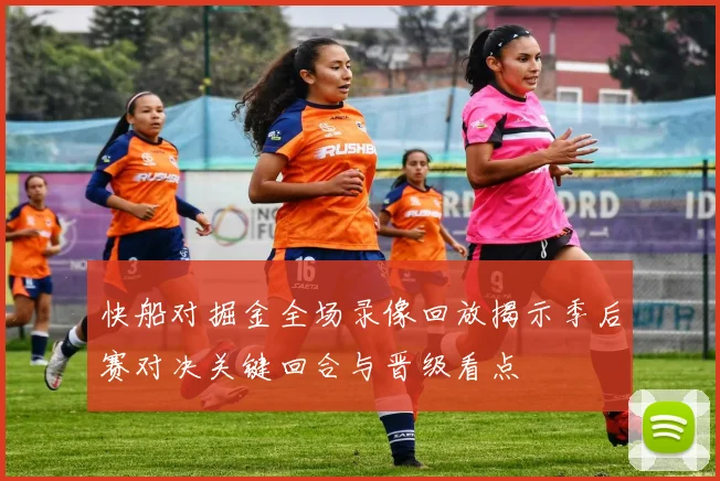 快船对掘金全场录像回放揭示季后赛对决关键回合与晋级看点