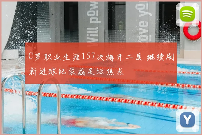 C罗职业生涯157次梅开二度 继续刷新进球纪录成足坛焦点