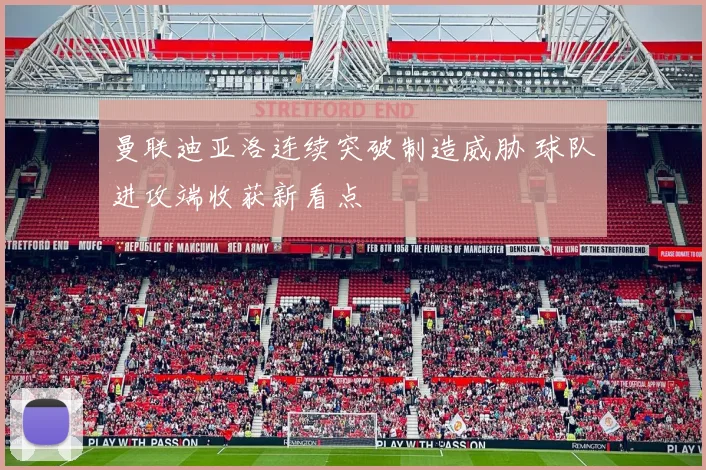 曼联迪亚洛连续突破制造威胁 球队进攻端收获新看点