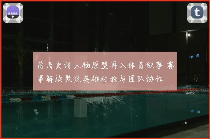 荷马史诗人物原型再入体育叙事 赛事解读聚焦英雄对抗与团队协作
