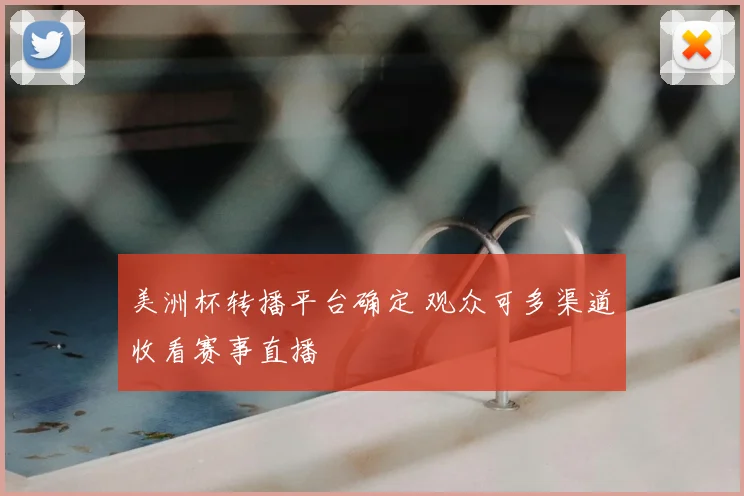 美洲杯转播平台确定 观众可多渠道收看赛事直播