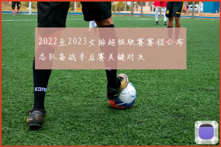 2022至2023女排超级联赛赛程公布各队备战季后赛关键对决