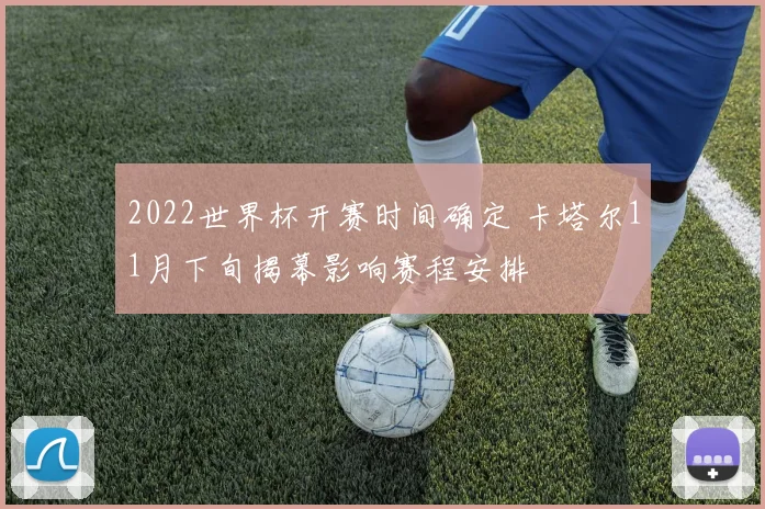 2022世界杯开赛时间确定 卡塔尔11月下旬揭幕影响赛程安排