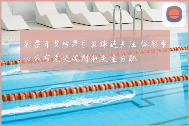 彩票开奖结果引发球迷关注 体彩中心公布兑奖规则和奖金分配