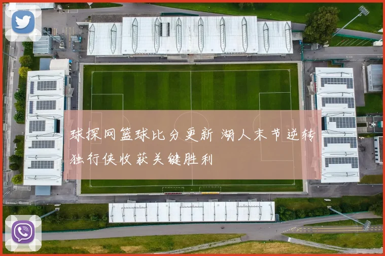 球探网篮球比分更新 湖人末节逆转独行侠收获关键胜利