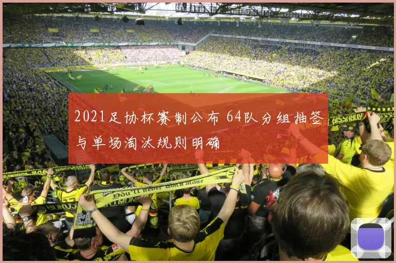 2021足协杯赛制公布 64队分组抽签与单场淘汰规则明确