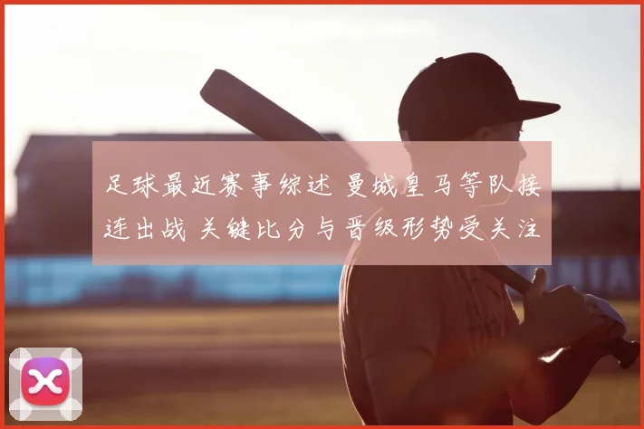 足球最近赛事综述 曼城皇马等队接连出战 关键比分与晋级形势受关注