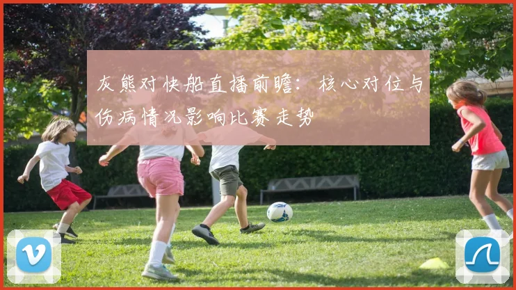 灰熊对快船直播前瞻：核心对位与伤病情况影响比赛走势