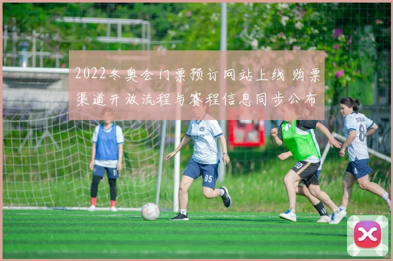 2022冬奥会门票预订网站上线 购票渠道开放流程与赛程信息同步公布