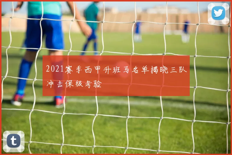 2021赛季西甲升班马名单揭晓三队冲击保级考验