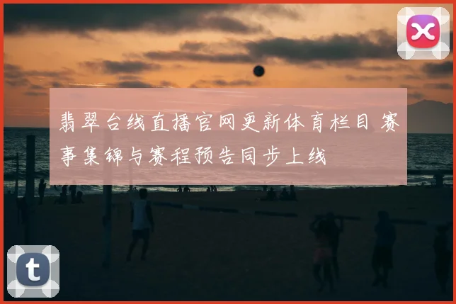 翡翠台线直播官网更新体育栏目 赛事集锦与赛程预告同步上线