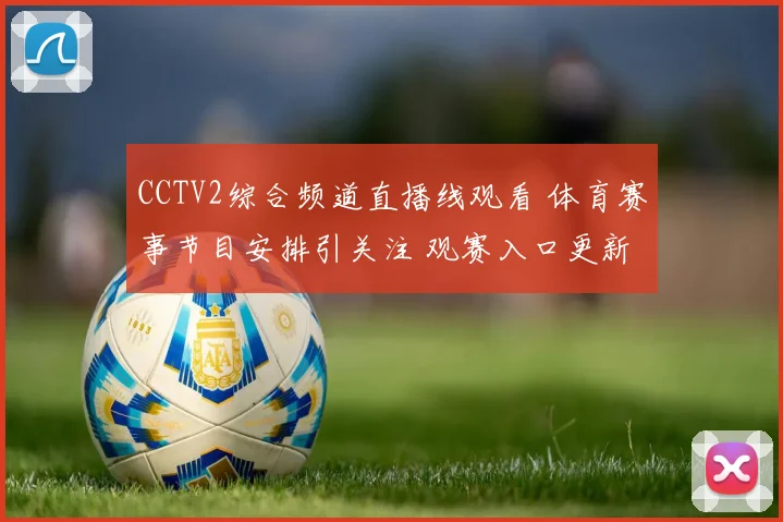 CCTV2综合频道直播线观看 体育赛事节目安排引关注 观赛入口更新