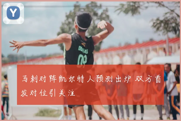 马刺对阵凯尔特人预测出炉 双方首发对位引关注