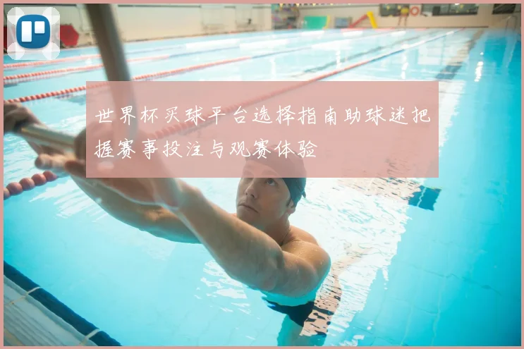 世界杯买球平台选择指南助球迷把握赛事投注与观赛体验