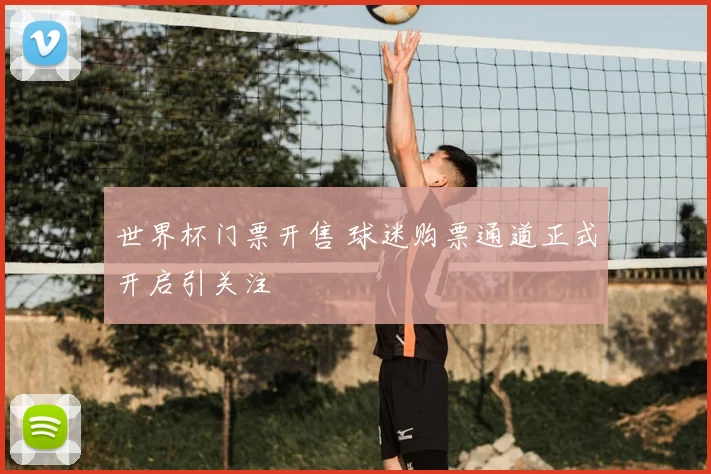 世界杯门票开售 球迷购票通道正式开启引关注