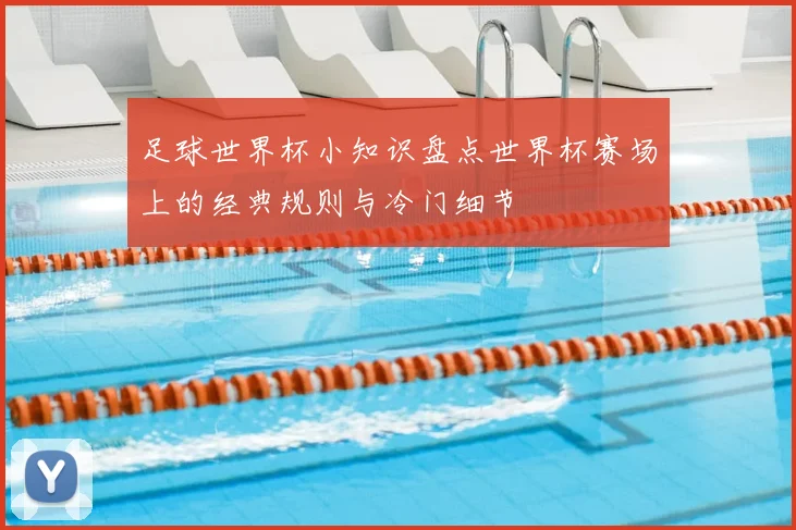足球世界杯小知识盘点世界杯赛场上的经典规则与冷门细节
