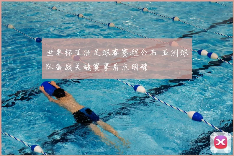 世界杯亚洲足球赛赛程公布 亚洲球队备战关键赛事看点明确