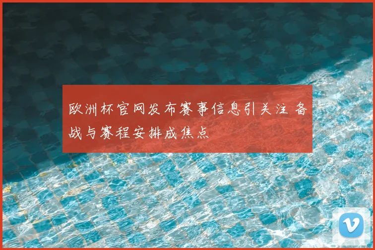 欧洲杯官网发布赛事信息引关注 备战与赛程安排成焦点